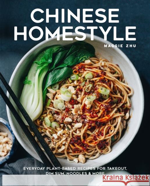 Chinese Homestyle: Everyday Plant-Based Recipes for Takeout, Dim Sum, Noodles, and More Maggie Zhu 9781631068447
