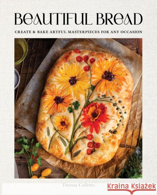 Beautiful Bread: Create & Bake Artful Masterpieces for Any Occasion Theresa Culletto 9781631068461 Rock Point