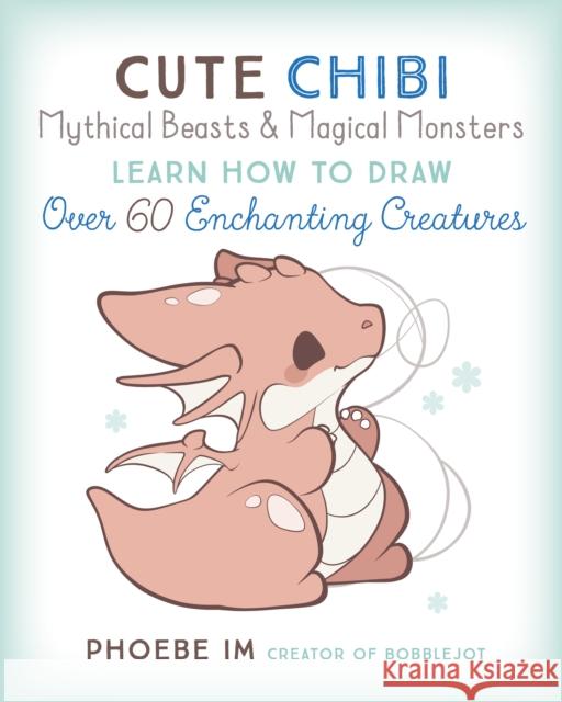 Cute Chibi Mythical Beasts & Magical Monsters: Learn How to Draw Over 60 Enchanting Creatures Phoebe Im 9781631068720
