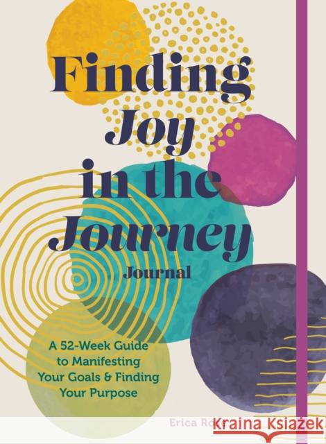 Finding Joy in the Journey Journal: A 52-Week Guide to Manifesting your Goals & Finding your Purpose Erica Rose 9781631068751 Rock Point