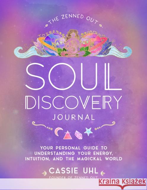 The Zenned Out Soul Discovery Journal: Your Personal Guide to Understanding Your Energy, Intuition, and the Magical World Cassie Uhl 9781631069000