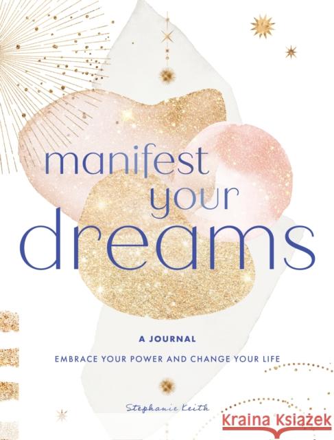 Manifest Your Dreams: A Journal: Embrace Your Power & Change your Life Stephanie Keith 9781631069024 Rock Point