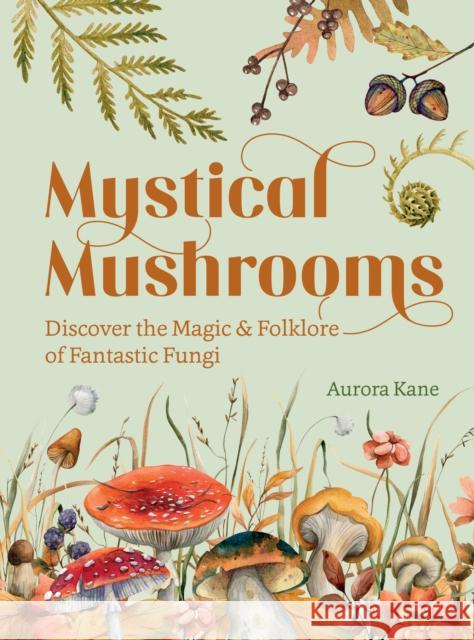 Mystical Mushrooms: Discover the Magic & Folklore of Fantastic Fungi Aurora Kane 9781631069215 Rock Point