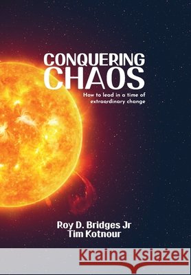 Conquering Chaos: How to lead in a time of extraordinary change Tim Kotnour Roy D. Bridges 9781631070778