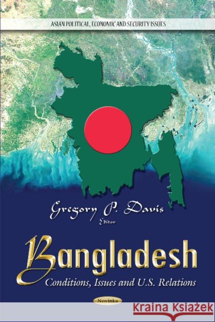 Bangladesh: Conditions, Issues & U.S. Relations Gregory P Davis 9781631170034