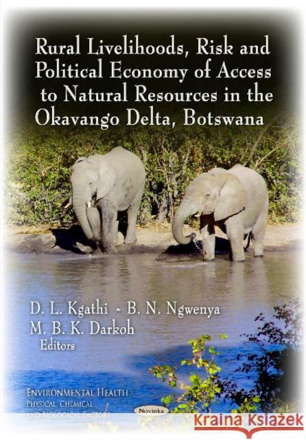 Rural Livelihoods, Risk & Political Economy of Access to Natural Resources in the Okavango Delta, Botswana D L Kgathi, B N Ngwenya, M B K Darkoh 9781631170232 Nova Science Publishers Inc