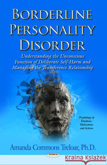 Borderline Personality Disorder: Understanding the Unconscious Function of Deliberate Self Harm & Managing the Transference Relationship Amanda Commons Treloar 9781631170768