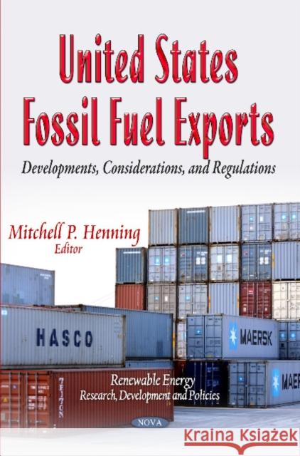 United States Fossil Fuel Exports: Developments, Considerations & Regulations Mitchell P Henning 9781631171987 Nova Science Publishers Inc