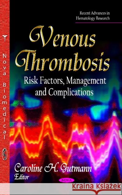 Venous Thrombosis: Risk Factors, Management & Complications Caroline H Gutmann 9781631172939 Nova Science Publishers Inc