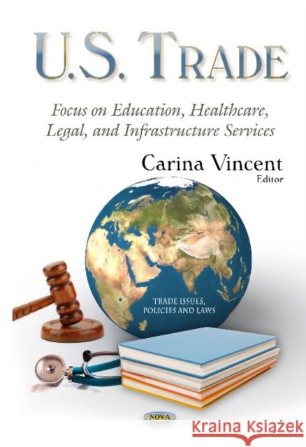 U.S. Trade: Focus on Education, Healthcare, Legal & Infrastructure Services Carina Vincent 9781631174230 Nova Science Publishers Inc