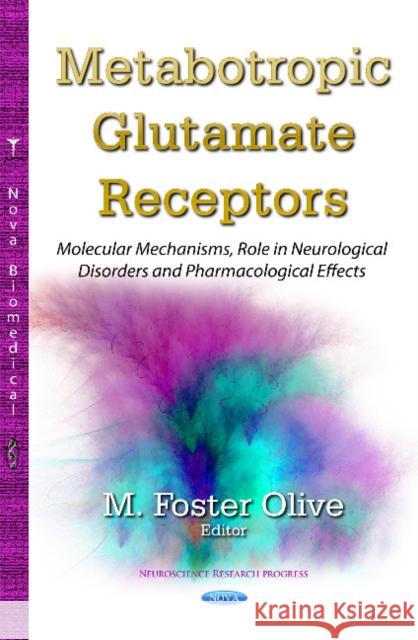 Metabotropic Glutamate Receptors: Molecular Mechanisms, Role in Neurological Disorders & Pharmacological Effects M Foster Olive 9781631174513 Nova Science Publishers Inc