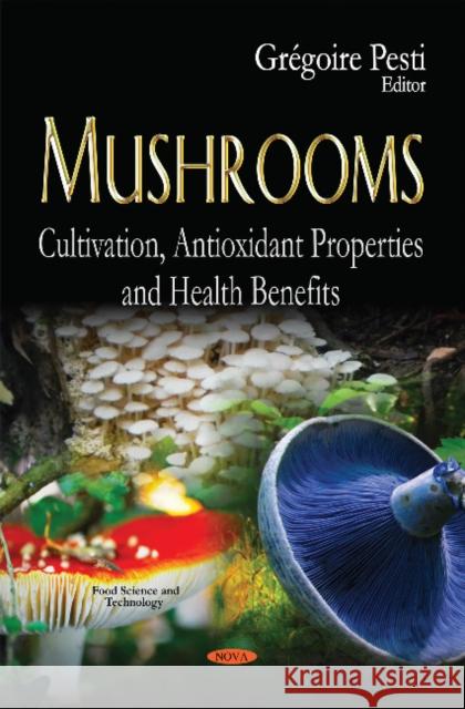 Mushrooms: Cultivation, Antioxidant Properties & Health Benefits Gregoire Pesti 9781631175213 Nova Science Publishers Inc