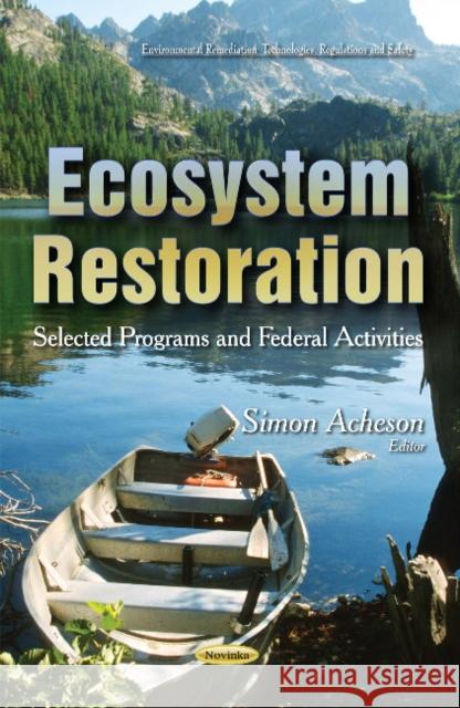 Ecosystem Restoration: Selected Programs & Federal Activities Simon Acheson 9781631175404 Nova Science Publishers Inc