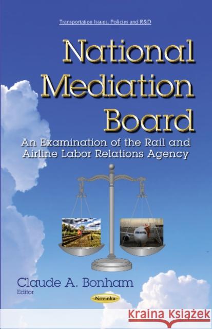 National Mediation Board: An Examination of the Rail & Airline Labor Relations Agency Claude A Bonham 9781631175947 Nova Science Publishers Inc