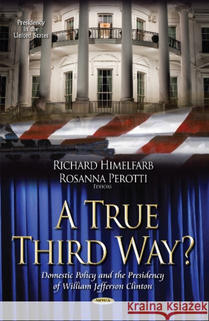 A True Third Way? Domestic Policy and the Presidency of William Jefferson Clinton Richard Himelfarb 9781631176210 Nova Science Publishers Inc