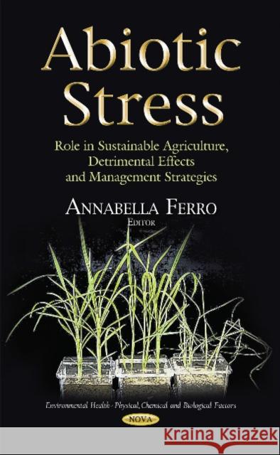 Abiotic Stress: Role in Sustainable Agriculture, Detrimental Effects & Management Strategies Annabella Ferro 9781631176227 Nova Science Publishers Inc