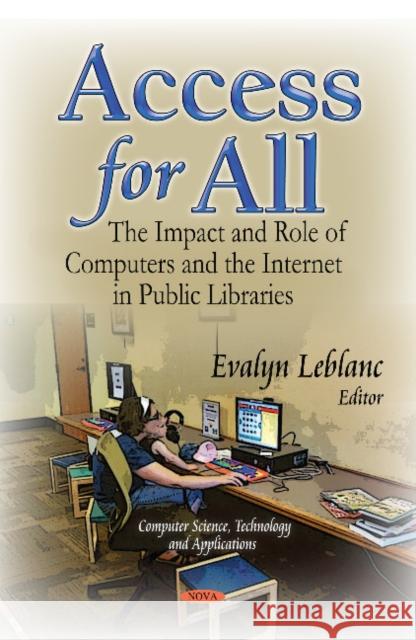 Access for All: The Impact & Role of Computers & the Internet in Public Libraries Evalyn Leblanc 9781631176654 Nova Science Publishers Inc