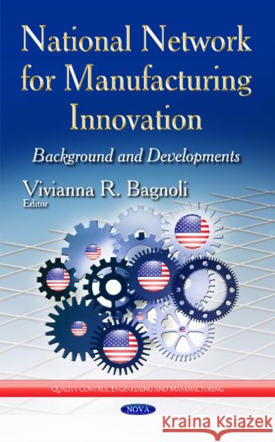 National Network for Manufacturing Innovation: Background & Developments Vivianna R Bagnoli 9781631176814 Nova Science Publishers Inc