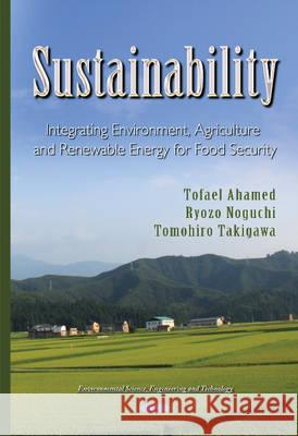 Sustainability: Integrating Agriculture, Environment & Renewable Energy for Food Security Tofael Ahamed, Ryozo Noguchi, PhD, Tomohiro Takigawa 9781631177026 Nova Science Publishers Inc