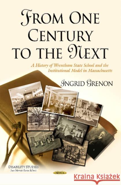 From One Century to the Next: A History of Wrentham State School & the Institutional Model in Massachusetts Ingrid Grenon 9781631177118