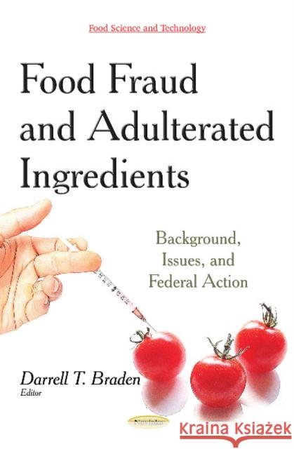 Food Fraud & Adulterated Ingredients: Background, Issues & Federal Action Darrell T Braden 9781631177309 Nova Science Publishers Inc