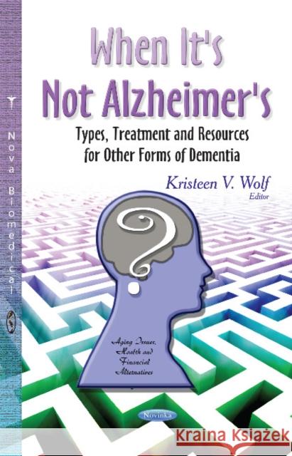 When It's Not Alzheimer's: Types, Treatment & Resources for Other Forms of Dementia Kristeen V Wolf 9781631177446 Nova Science Publishers Inc