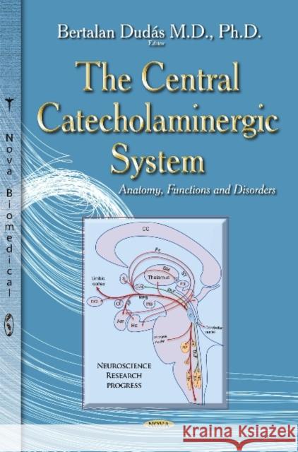 The Central Catecholaminergic System: Anatomy, Functions and Disorders Bertalan Dudas 9781631179372 Nova Science Publishers Inc