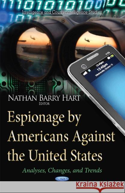 Espionage by Americans Against the United States: Analyses, Changes & Trends Nathan Barry Hart 9781631179662 Nova Science Publishers Inc