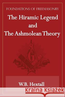 The Hiramic Legend and The Ashmolean Theory (Foundations of Freemasonry Series) W B Hextall 9781631180026 Lamp of Trismegistus