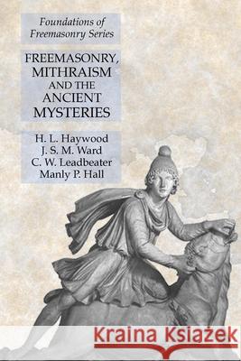 Freemasonry, Mithraism and the Ancient Mysteries: Foundations of Freemasonry Series H. L. Haywood J. S. M. Ward Manly P. Hall 9781631184079 Lamp of Trismegistus