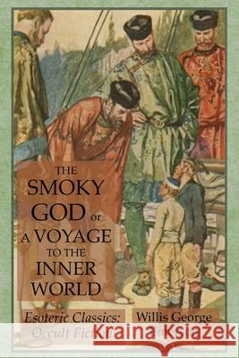 The Smoky God or A Voyage to the Inner World: Esoteric Classics: Occult Fiction Willis George Emerson 9781631184239