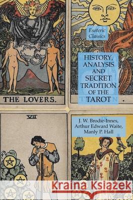 History, Analysis and Secret Tradition of the Tarot: Esoteric Classics Manly P. Hall Arthur Edward Waite J. W. Brodie-Innes 9781631184451 Lamp of Trismegistus