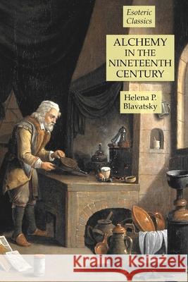Alchemy in the Nineteenth Century: Esoteric Classics Helena P. Blavatsky 9781631184468