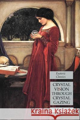 Crystal Vision Through Crystal Gazing: Esoteric Classics Frater Achad 9781631184550 Lamp of Trismegistus
