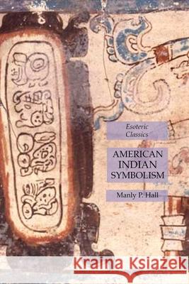 American Indian Symbolism: Esoteric Classics Manly P. Hall 9781631184635