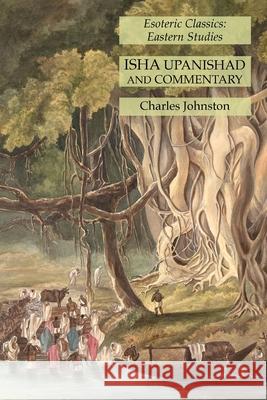 Isha Upanishad and Commentary: Esoteric Classics: Eastern Studies Charles Johnston 9781631184901