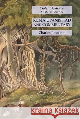 Kena Upanishad and Commentary: Esoteric Classics: Eastern Studies Charles Johnston 9781631184918
