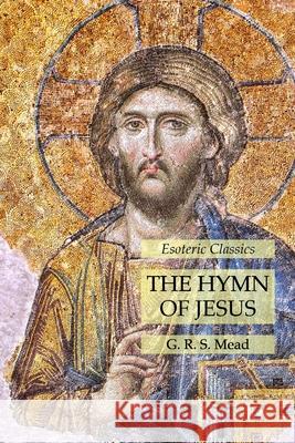 The Hymn of Jesus: Esoteric Classics G R S Mead 9781631184925 Lamp of Trismegistus