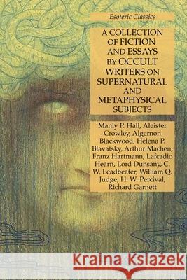 A Collection of Fiction and Essays by Occult Writers on Supernatural and Metaphysical Subjects: Esoteric Classics Manly P. Hall Aleister Crowley Algernon Blackwood 9781631185106 Lamp of Trismegistus