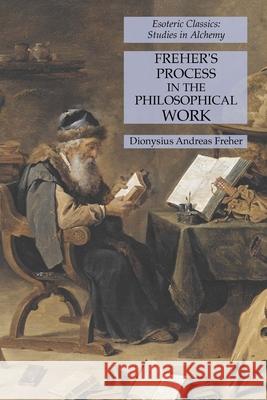 Freher's Process in the Philosophical Work: Esoteric Classics: Studies in Alchemy Dionysius Andreas Freher 9781631185144