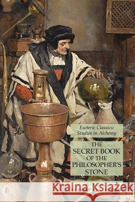 The Secret Book of the Philosopher's Stone: Esoteric Classics: Studies in Alchemy Artephius 9781631185175