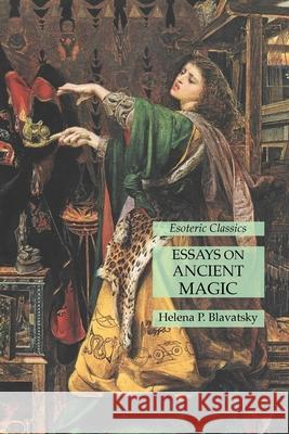 Essays on Ancient Magic: Esoteric Classics Helena P Blavatsky 9781631185359 Lamp of Trismegistus