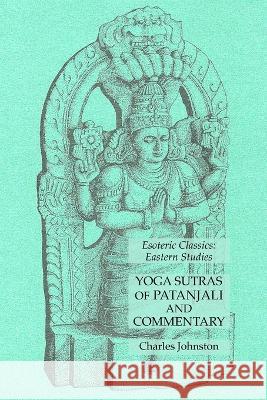 Yoga Sutras of Patanjali and Commentary: Esoteric Classics: Eastern Studies Charles Johnston 9781631185366