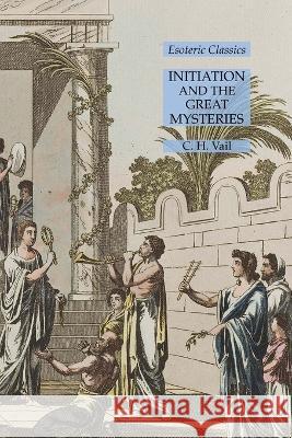 Initiation and the Great Mysteries: Esoteric Classics C H Vail   9781631185373 Lamp of Trismegistus