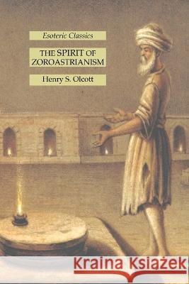 The Spirit of Zoroastrianism: Esoteric Classics Henry S Olcott   9781631185649 Lamp of Trismegistus
