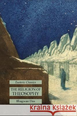 The Religion of Theosophy: Esoteric Classics Bhagwan Das 9781631185656