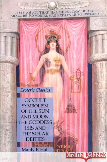 Occult Symbolism of the Sun and Moon, the Goddess Isis and the Solar Deities: Esoteric Classics Manly P. Hall 9781631186110 Lamp of Trismegistus