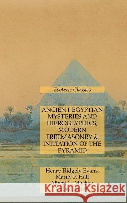 Ancient Egyptian Mysteries and Hieroglyphics, Modern Freemasonry & Initiation of the Pyramid: Esoteric Classics Manly P Hall Albert G Mackey Henry Ridgely Evans 9781631186257 Lamp of Trismegistus