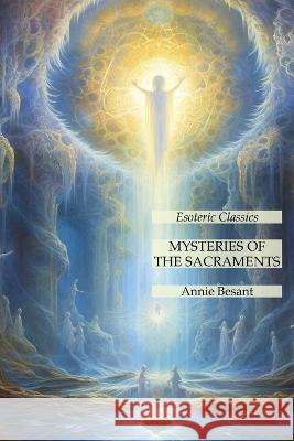 Mysteries of the Sacraments: Esoteric Classics Annie Besant   9781631186363 Lamp of Trismegistus