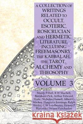 A Collection of Writings Related to Occult, Esoteric, Rosicrucian and Hermetic Literature, Including Freemasonry, the Kabbalah, the Tarot, Alchemy and Theosophy Volume 3 Manly P Hall, Albert G Mackey, Helena P Blavatsky 9781631187155 Lamp of Trismegistus
